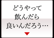 どうやって 飲んだら良いん だろう・・・