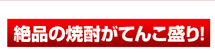 絶品の焼酎がてんこ盛り