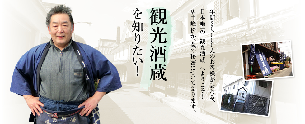 観光酒蔵を知りたい！年間30,000人のお客様が訪れる、日本唯一の「観光酒蔵」へようこそ！店主峰松が、蔵の秘密について語ります。