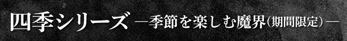 四季シリーズ ―季節を楽しむ魔界(期間限定）―