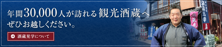 年間30,000人が訪れる観光酒蔵へぜひお越しください。酒蔵見学について